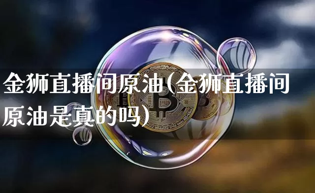 金狮直播间原油(金狮直播间原油是真的吗)_https://www.lclxwz.com_大商所_第1张