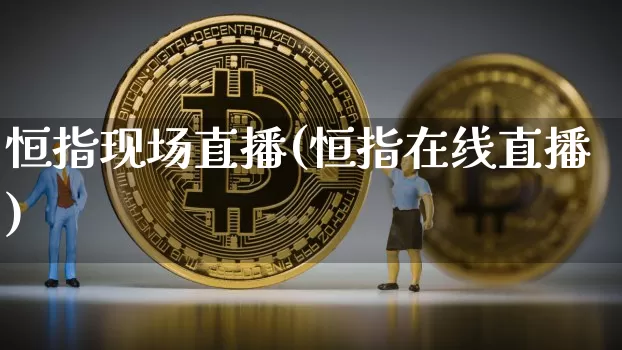 恒指现场直播(恒指在线直播)_https://www.lclxwz.com_大商所_第1张