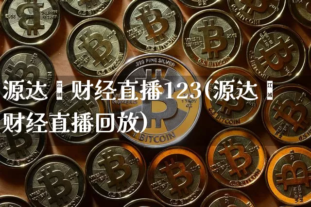 源达鑫财经直播123(源达鑫财经直播回放)_https://www.lclxwz.com_上期能源_第1张