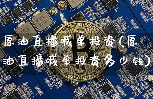 原油直播喊单投资(原油直播喊单投资多少钱)_https://www.lclxwz.com_上期能源_第1张