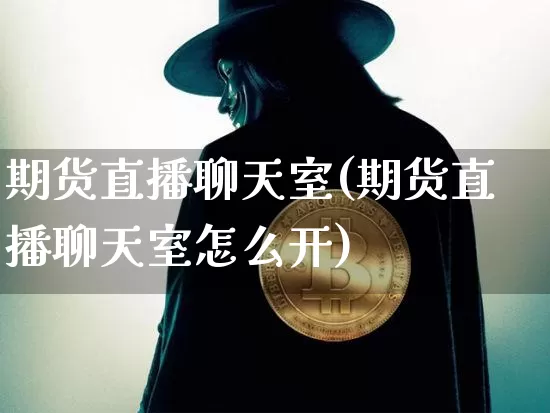 期货直播聊天室(期货直播聊天室怎么开)_https://www.lclxwz.com_大商所_第1张