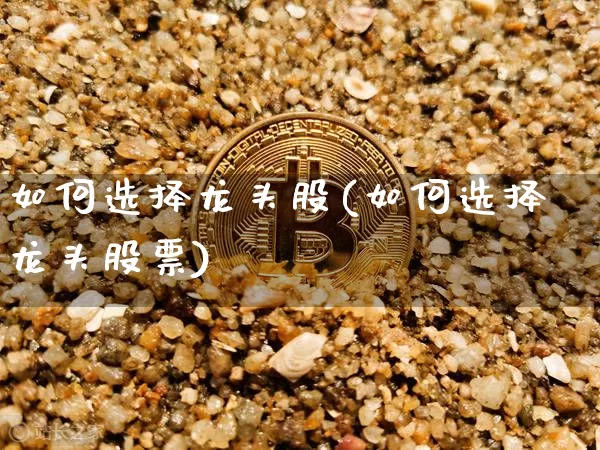 如何选择龙头股(如何选择龙头股票)_广期所_第1张_财经网 如何选择龙头股(如何选择龙头股票)_https://www.lclxwz.com_广期所_第1张