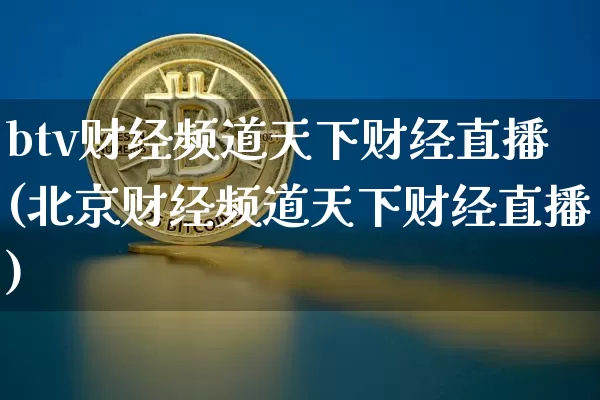 btv财经频道天下财经直播(北京财经频道天下财经直播)_https://www.lclxwz.com_上期能源_第1张