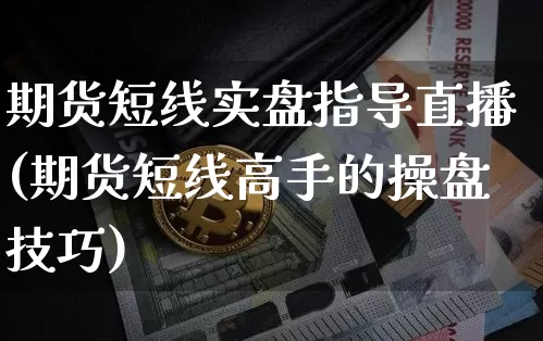 期货短线实盘指导直播(期货短线高手的操盘技巧)_https://www.lclxwz.com_上期所_第1张