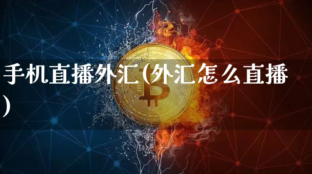 手机直播外汇(外汇怎么直播)_https://www.lclxwz.com_上期能源_第1张