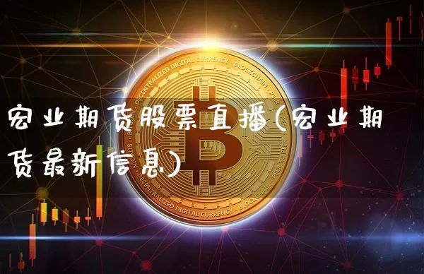 宏业期货股票直播(宏业期货最新信息)_https://www.lclxwz.com_广期所_第1张