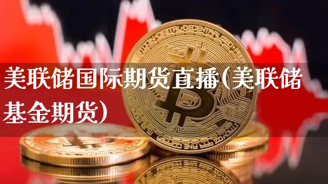 美联储国际期货直播(美联储基金期货)_https://www.lclxwz.com_广期所_第1张