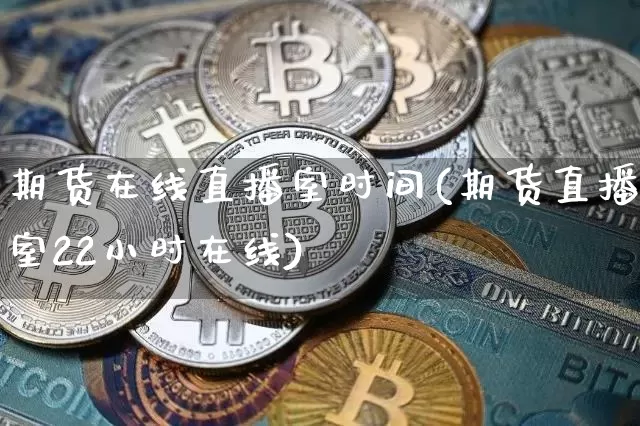 期货在线直播室时间(期货直播室22小时在线)_https://www.lclxwz.com_上期所_第1张