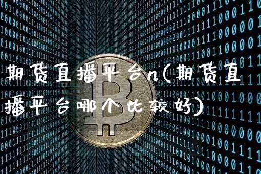 期货直播平台n(期货直播平台哪个比较好)_https://www.lclxwz.com_郑商所_第1张