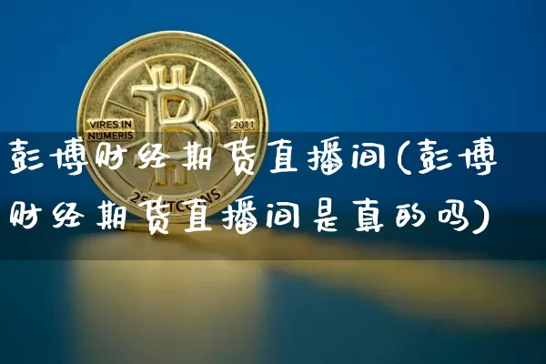 彭博财经期货直播间(彭博财经期货直播间是真的吗)_https://www.lclxwz.com_上期能源_第1张