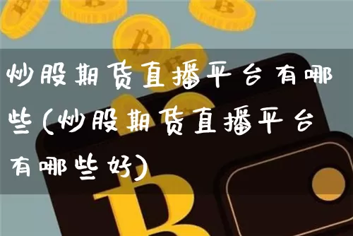炒股期货直播平台有哪些(炒股期货直播平台有哪些好)_https://www.lclxwz.com_大商所_第1张