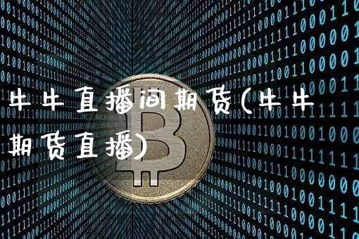 牛牛直播间期货(牛牛期货直播)_https://www.lclxwz.com_中金所_第1张