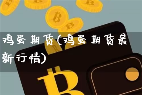 鸡蛋期货(鸡蛋期货最新行情)_https://www.lclxwz.com_上期能源_第1张