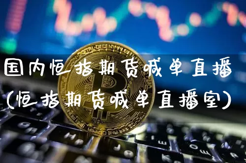 国内恒指期货喊单直播(恒指期货喊单直播室)_https://www.lclxwz.com_郑商所_第1张