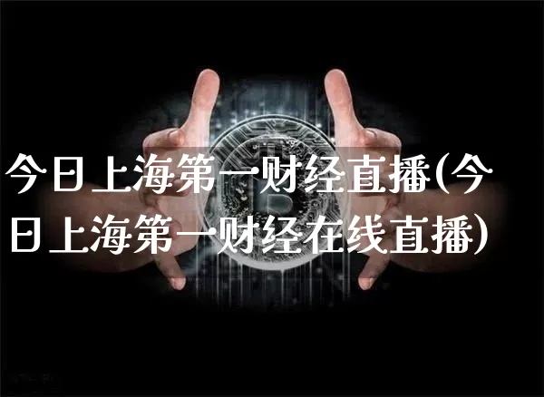 今日上海第一财经直播(今日上海第一财经在线直播)_https://www.lclxwz.com_大商所_第1张