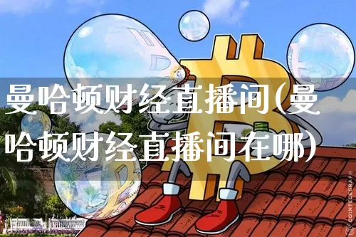 曼哈顿财经直播间(曼哈顿财经直播间在哪)_https://www.lclxwz.com_郑商所_第1张