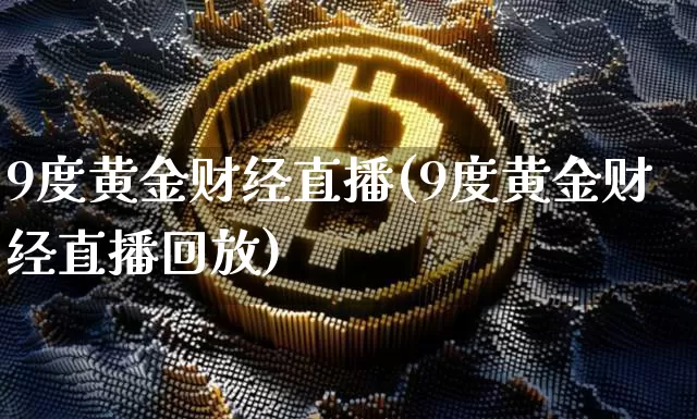 9度黄金财经直播(9度黄金财经直播回放)_https://www.lclxwz.com_上期能源_第1张