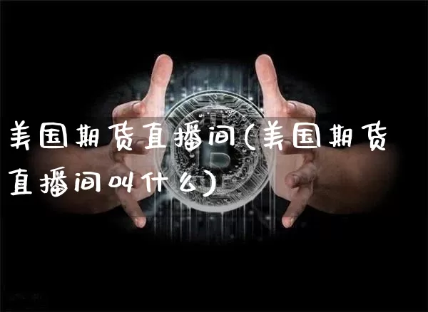 美国期货直播间(美国期货直播间叫什么)_https://www.lclxwz.com_广期所_第1张