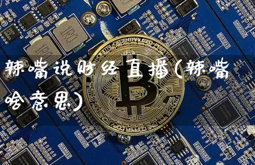 辣嘴说财经直播(辣嘴啥意思)_https://www.lclxwz.com_中金所_第1张