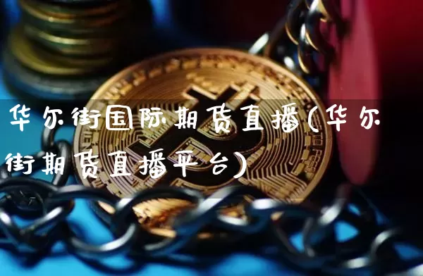 华尔街国际期货直播(华尔街期货直播平台)_https://www.lclxwz.com_大商所_第1张