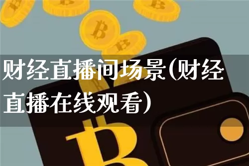 财经直播间场景(财经直播在线观看)_https://www.lclxwz.com_大商所_第1张
