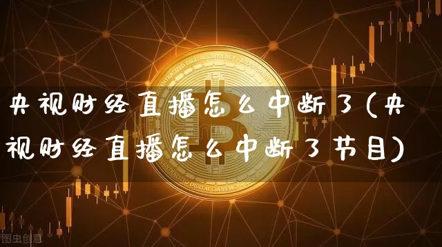 央视财经直播怎么中断了(央视财经直播怎么中断了节目)_https://www.lclxwz.com_大商所_第1张