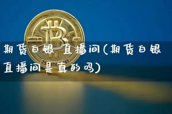 期货白银 直播间(期货白银直播间是真的吗)_https://www.lclxwz.com_大商所_第1张