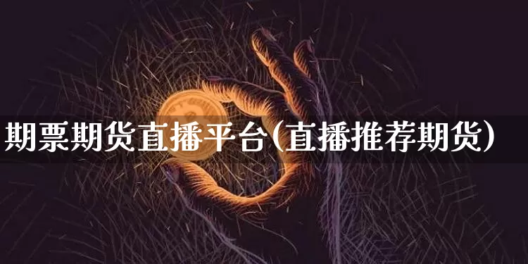 期票期货直播平台(直播推荐期货)_https://www.lclxwz.com_大商所_第1张