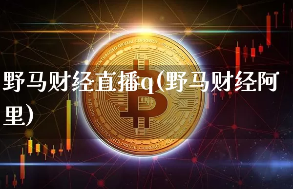 野马财经直播q(野马财经阿里)_https://www.lclxwz.com_郑商所_第1张