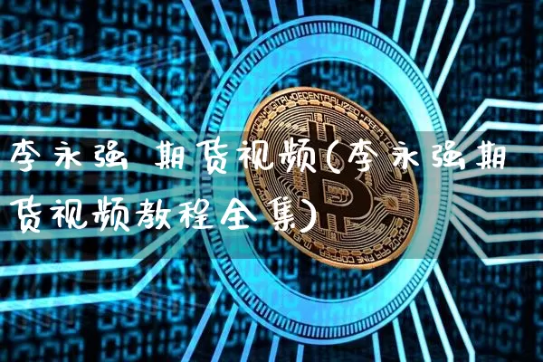 李永强 期货视频(李永强期货视频教程全集)_https://www.lclxwz.com_郑商所_第1张