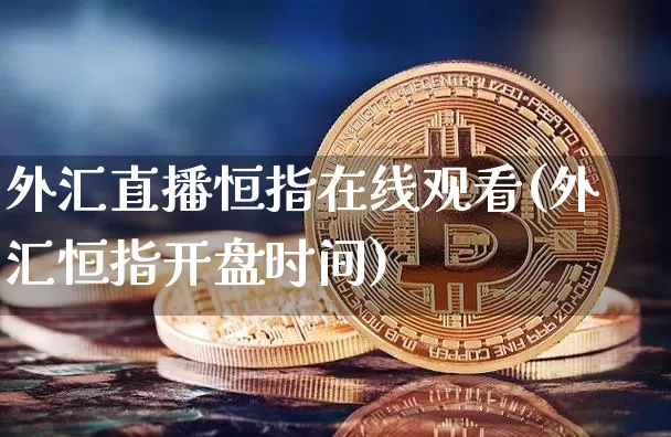 外汇直播恒指在线观看(外汇恒指开盘时间)_https://www.lclxwz.com_郑商所_第1张