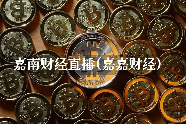 嘉南财经直播(嘉嘉财经)_https://www.lclxwz.com_上期能源_第1张