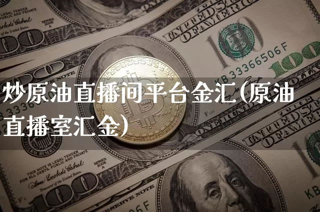 炒原油直播间平台金汇(原油直播室汇金)_https://www.lclxwz.com_大商所_第1张