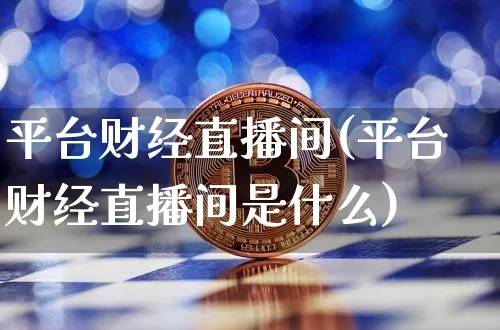 平台财经直播间(平台财经直播间是什么)_https://www.lclxwz.com_郑商所_第1张