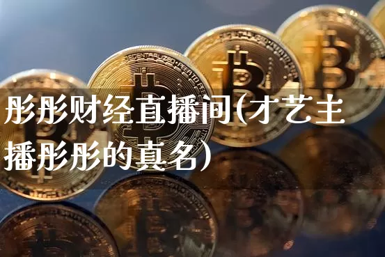 彤彤财经直播间(才艺主播彤彤的真名)_https://www.lclxwz.com_郑商所_第1张