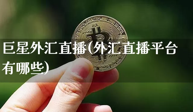 巨星外汇直播(外汇直播平台有哪些)_https://www.lclxwz.com_上期能源_第1张
