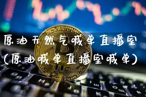 原油天然气喊单直播室(原油喊单直播室喊单)_https://www.lclxwz.com_大商所_第1张