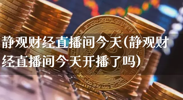 静观财经直播间今天(静观财经直播间今天开播了吗)_https://www.lclxwz.com_郑商所_第1张