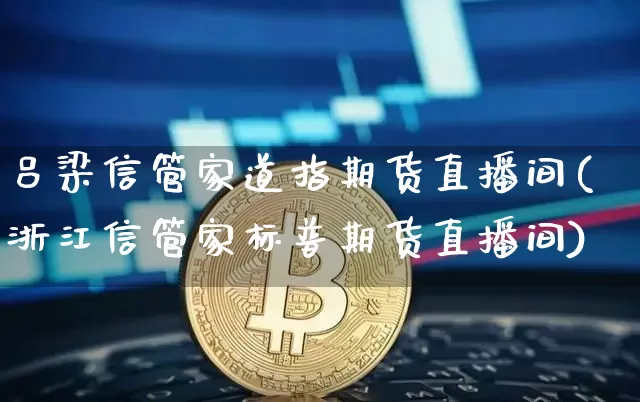吕梁信管家道指期货直播间(浙江信管家标普期货直播间)_https://www.lclxwz.com_大商所_第1张