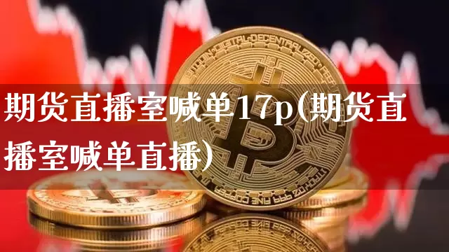 期货直播室喊单17p(期货直播室喊单直播)_https://www.lclxwz.com_中金所_第1张