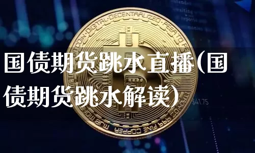 国债期货跳水直播(国债期货跳水解读)_https://www.lclxwz.com_广期所_第1张