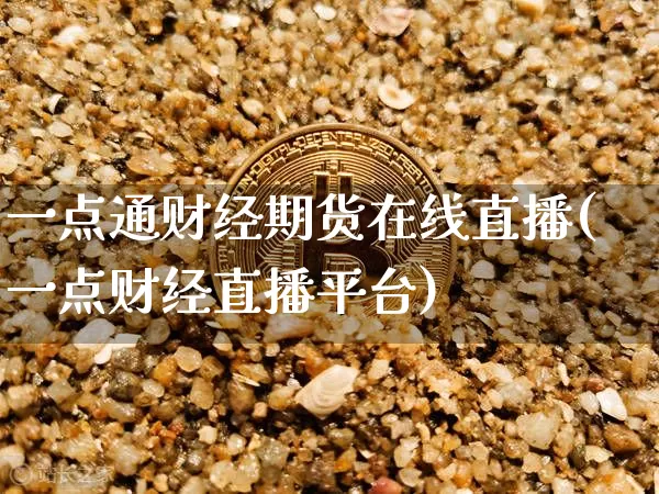 一点通财经期货在线直播(一点财经直播平台)_https://www.lclxwz.com_上期能源_第1张