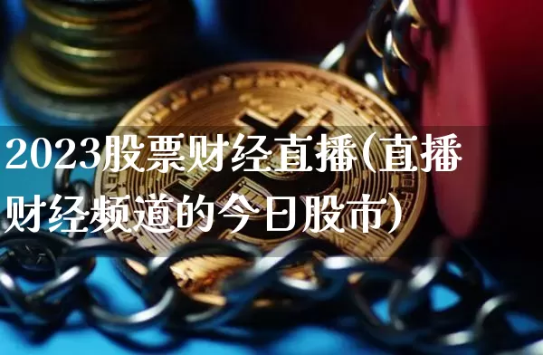 2023股票财经直播(直播财经频道的今日股市)_https://www.lclxwz.com_上期能源_第1张