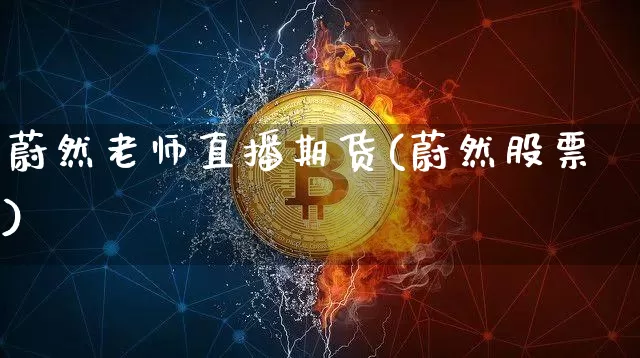 蔚然老师直播期货(蔚然股票)_https://www.lclxwz.com_广期所_第1张