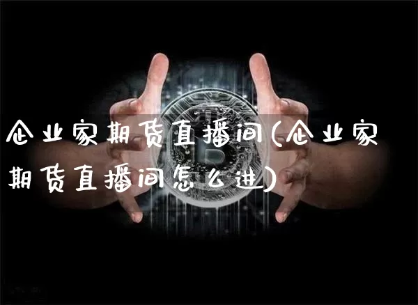 企业家期货直播间(企业家期货直播间怎么进)_https://www.lclxwz.com_中金所_第1张
