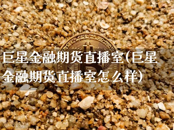 巨星金融期货直播室(巨星金融期货直播室怎么样)_https://www.lclxwz.com_大商所_第1张