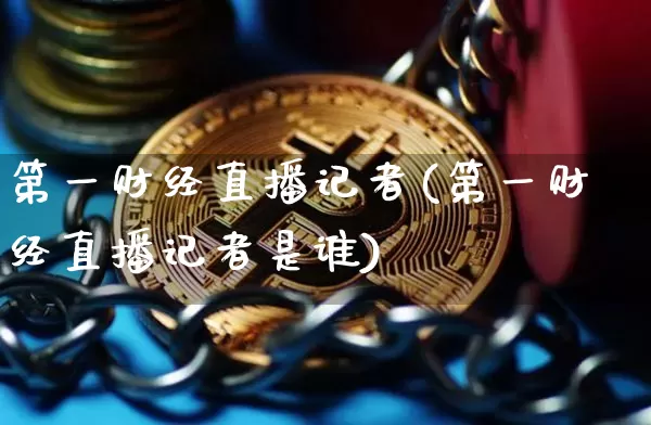 第一财经直播记者(第一财经直播记者是谁)_https://www.lclxwz.com_中金所_第1张
