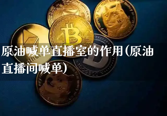 原油喊单直播室的作用(原油直播间喊单)_https://www.lclxwz.com_上期能源_第1张