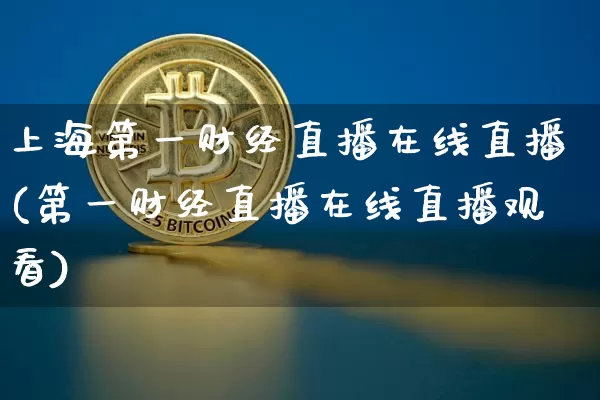 上海第一财经直播在线直播(第一财经直播在线直播观看)_https://www.lclxwz.com_大商所_第1张
