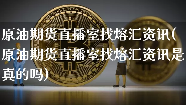 原油期货直播室找熔汇资讯(原油期货直播室找熔汇资讯是真的吗)_https://www.lclxwz.com_中金所_第1张